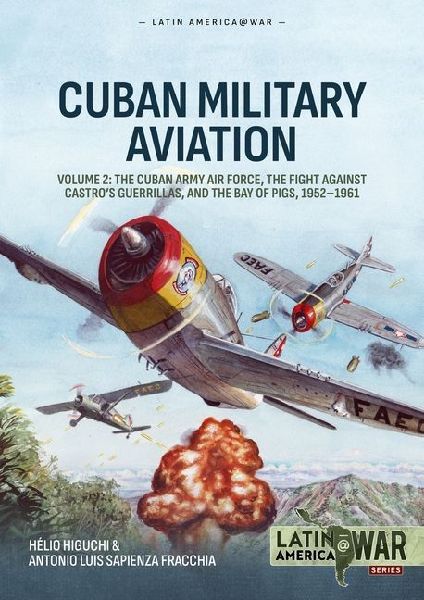 Cuban Military Aviation Volume 2: The Cuban Army Air Force, the fight against Castros Guerrillas, and the Bay of Pigs, 1952-1961
