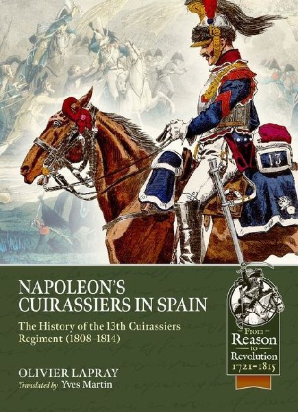 Napoleons Cuirassiers in Spain: The History of the 13th Cuirassiers Regiment (1808-1814)