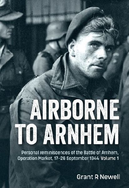 Airborne to Arnhem Volume 1: Personal reminiscences of the Battle of Arnhem, Operation Market, 17-26 September 1944