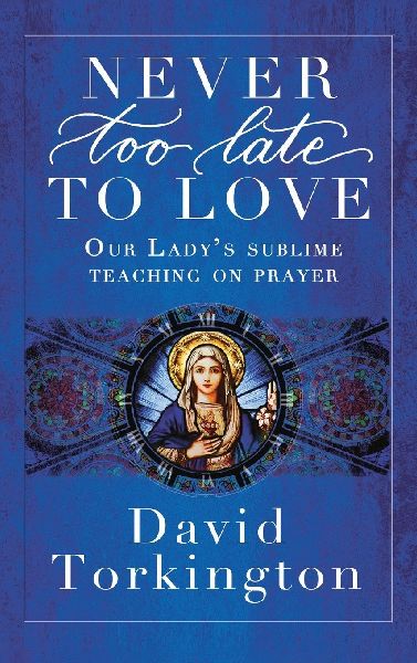 Never Too Late To Love (Hardback): Our Ladys Sublime Teaching on Prayer