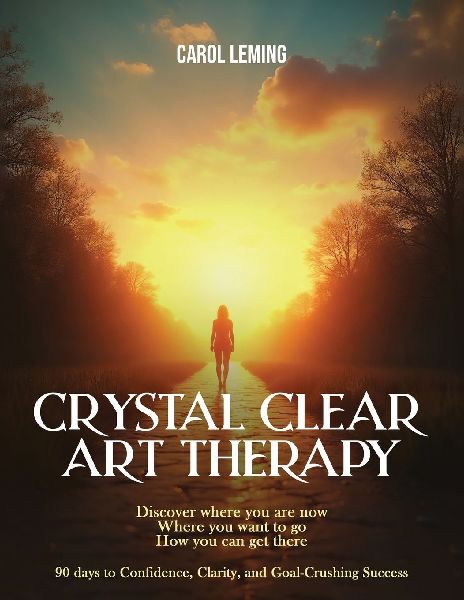 CRYSTAL CLEAR ART THERAPY: Discover where you are now where you want to go how you can get there