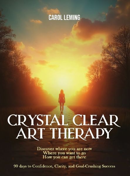 CRYSTAL CLEAR ART THERAPY: Discover where you are now where you want to go how you can get there