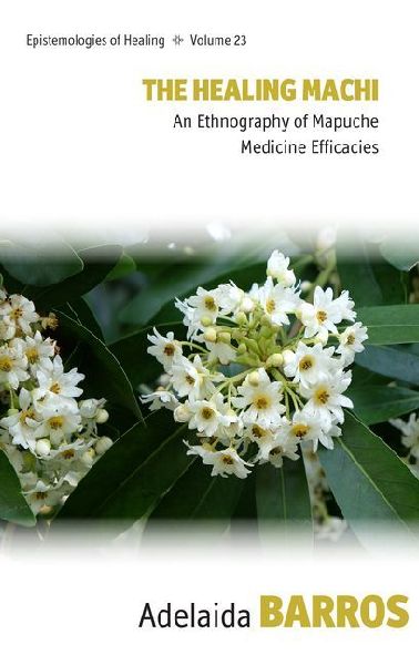 The Healing Machi: An Ethnography of Mapuche Medicine Efficacies