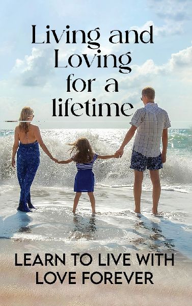 Living and Loving for a Lifetime: Learn to Live with Love Forever
