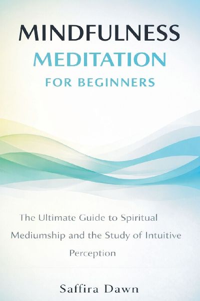 Mindfulness Meditation for Beginners: The Ultimate Guide to Spiritual Mediumship and the Study of Intuitive Perception