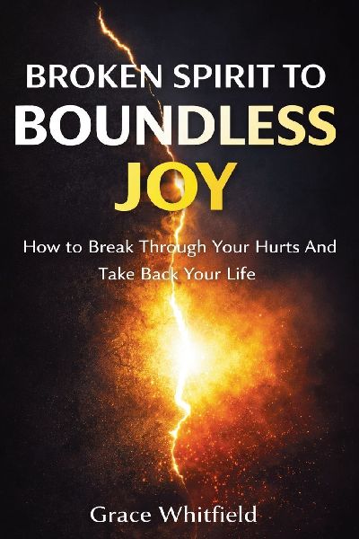 Broken Spirit to Boundless Joy: How to Break Through Your Hurts And Take Back Your Life