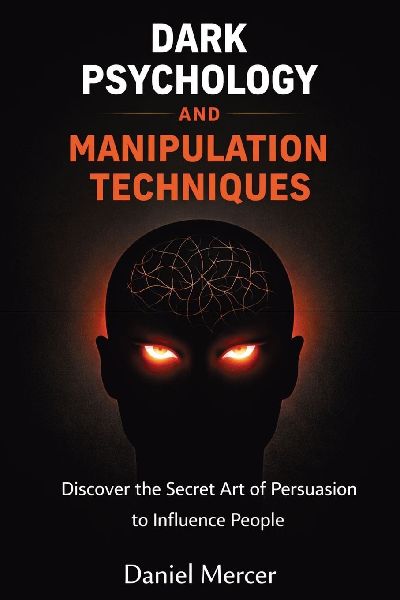 Dark Psychology and Manipulation Techniques: Discover the Secret Art of Persuasion to Influence People