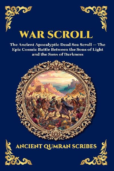 War Scroll: The Ancient Apocalyptic Dead Sea Scroll - The Epic Cosmic Battle Between the Sons of Light and the Sons of Darkness