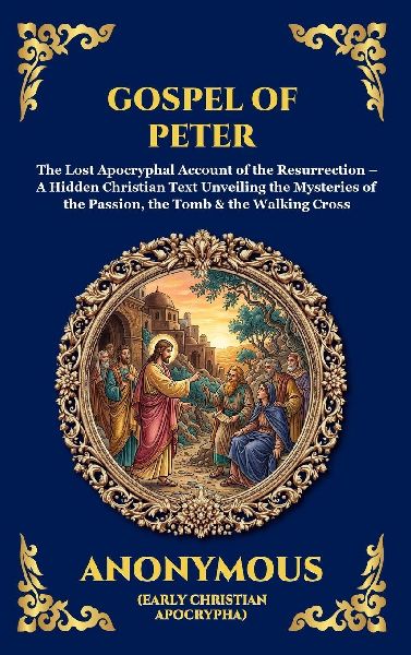 Gospel of Peter: The Lost Apocryphal Account of the Resurrection - A Hidden Christian Text Unveiling the Mysteries of the Passion, the Tomb & the Walking Cross (Large Print Deluxe Hardcover Edition For Easy Reading)