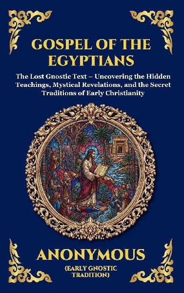 Gospel of the Egyptians: The Lost Gnostic Text - Uncovering the Hidden Teachings, Mystical Revelations, and the Secret Traditions of Early Christianity (Large Print Deluxe Hardcover Edition For Easy Reading)