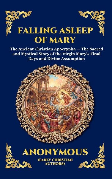 Falling Asleep of Mary: The Ancient Christian Apocrypha - The Sacred and Mystical Story of the Virgin Mary's Final Days and Divine Assumption (Large Print Deluxe Hardcover Edition For Easy Reading)