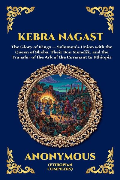 Kebra Nagast: The Glory of the Kings - The Ancient Ethiopian Epic of King Solomon, the Queen of Sheba, and the Hidden History of the Ark of the Covenant (Large Print Deluxe Edition For Easy Reading)