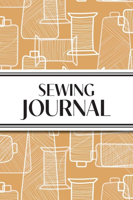 Sewing Journal (Orange Thread Spools): 6x9 Sewing Lovers Diary; Keep Your Pattern Logs, Favorite Fabric Library, and Sewing Project Plans Organized!