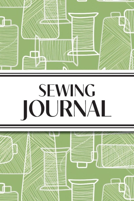 Sewing Journal (Green Thread Spools): 6x9 Sewing Lovers Diary; Keep Your Pattern Logs, Favorite Fabric Library, and Sewing Project Plans Organized!