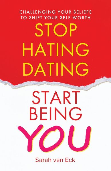 Stop Hating Dating Start Being You: Challenging Your Beliefs to Shift Your Self Worth