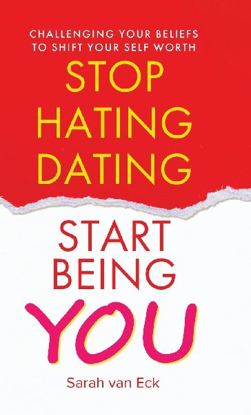 Stop Hating Dating Start Being You: Challenging Your Beliefs to Shift Your Self Worth