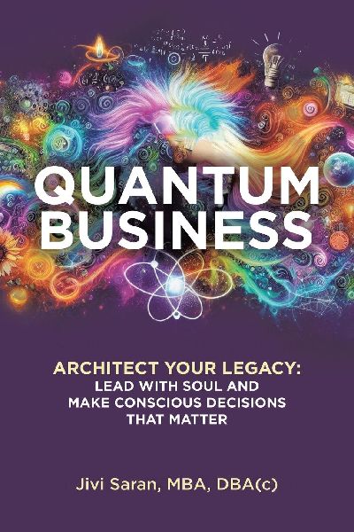 Quantum Business: Architect Your Legacy: Lead with Soul and Make Conscious Decisions that Matter