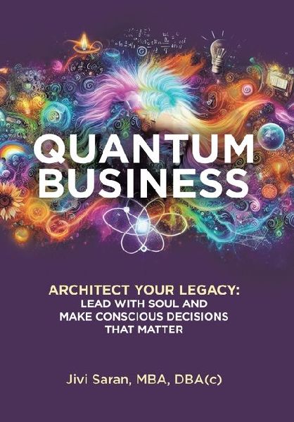 Quantum Business: Architect Your Legacy: Lead with Soul and Make Conscious Decisions that Matter