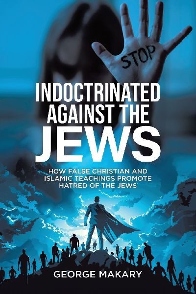 Indoctrinated Against the Jews: How False Christian and Islamic Teachings Promotes Hatred of the Jews