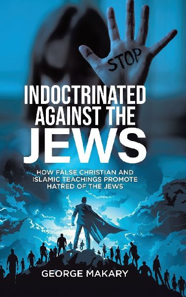 Indoctrinated Against the Jews: How False Christian and Islamic Teachings Promotes Hatred of the Jews