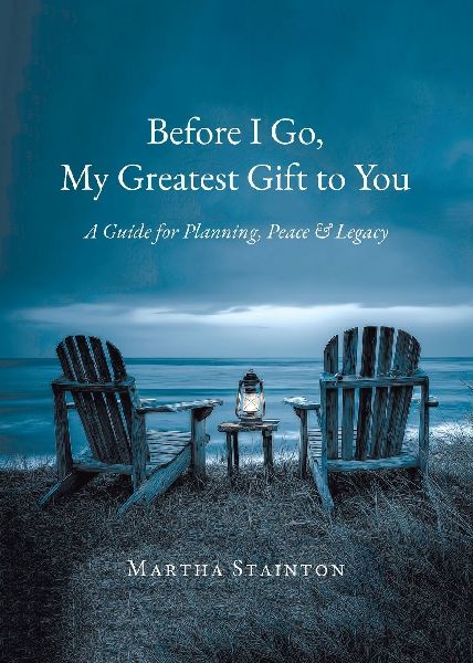 Before I Go, My Greatest Gift to You: A Guide for Planning, Peace & Legacy