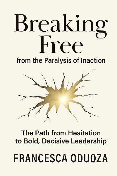 Breaking Free from the Paralysis of Inaction: The Path from Hesitation to Bold, Decisive Leadership