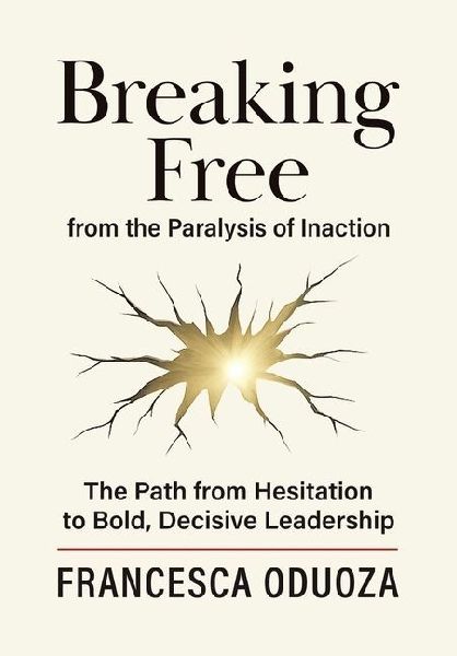 Breaking Free from the Paralysis of Inaction: The Path from Hesitation to Bold, Decisive Leadership