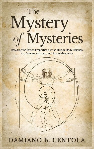 The Mystery of Mysteries: Decoding the Divine Proportions of the Human Body Through Art, Anatomy, and Sacred Geometry