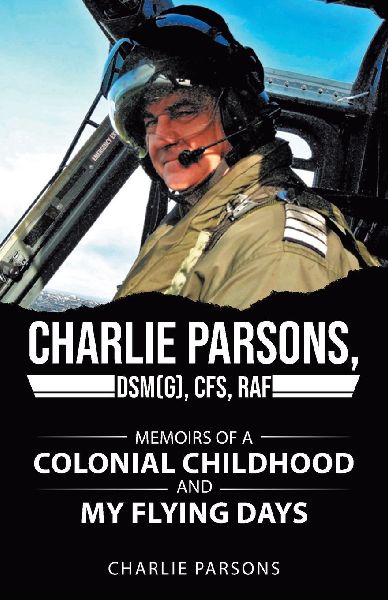 Charlie Parsons, DSM(G), cfs, RAF: Memoirs of a Colonial Childhood and My Flying Days