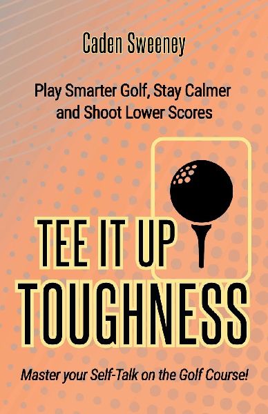 Tee-It-Up Toughness: Play Smarter Golf, Stay Calmer and Shoot Lower Scores