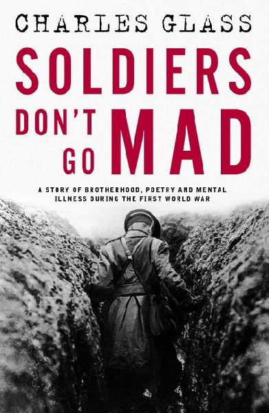 Soldiers Dont Go Mad: A Story of Brotherhood, Poetry and Mental Illness During the First World War
