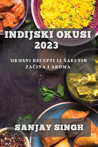 Indijski Okusi 2023 Ukusni Recepti iz Sarenih Začina i Aroma