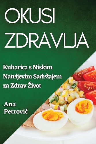 Okusi Zdravlja Kuharica S Niskim Natrijevim Sadrzajem Za Zdrav Zivot