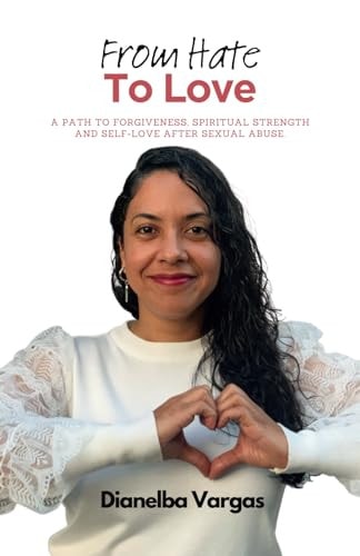 From Hate To Love A Path To Forgiveness, Spiritual Strength And Self-Love After Sexual Abuse