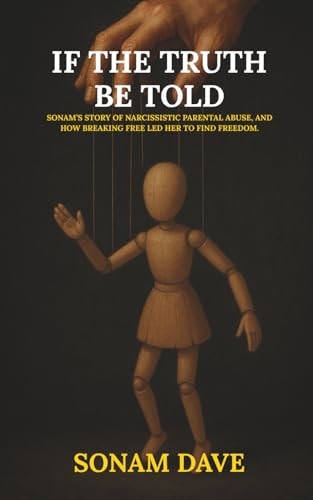If The Truth Be Told Sonam's Story Of Narcissistic Parental Abuse, And How Breaking Free Led Her To Find Freedom.