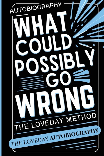 What Could Possibly Go Wrong? My Lifes Journey.Author of The Loveday Method