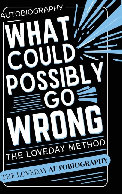 What Could Possibly Go Wrong? My Lifes Journey.Author of The Loveday Method