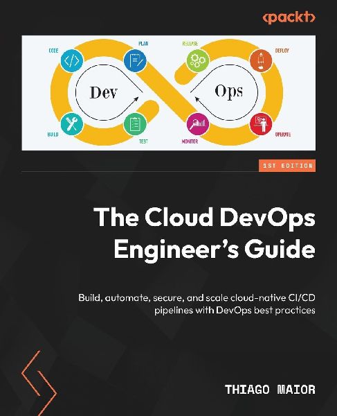 The Cloud DevOps Engineers Guide: Build, automate, secure, and scale cloud-native CI/CD pipelines with DevOps best practices