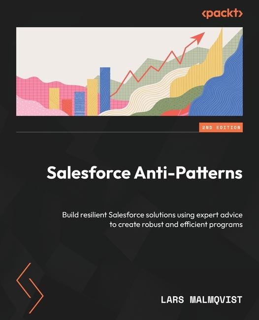 Salesforce Anti-Patterns - Second Edition: Build resilient Salesforce solutions using expert advice to create robust and efficient programs