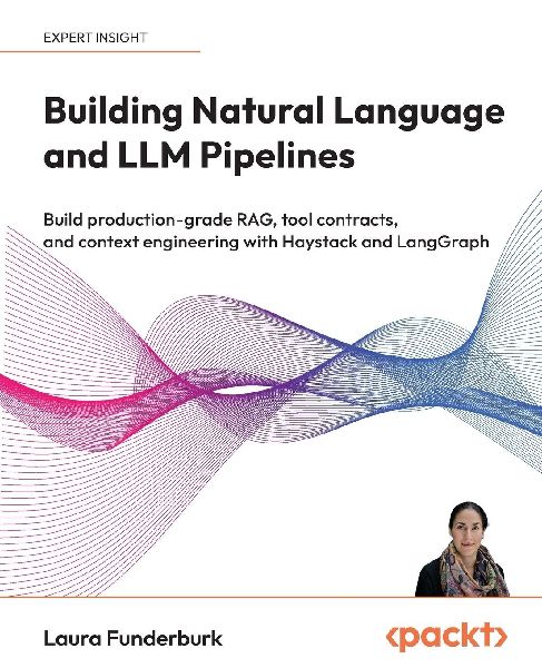 Building Natural Language and LLM Pipelines: Build production-grade RAG, tool contracts, and context engineering with Haystack and LangGraph