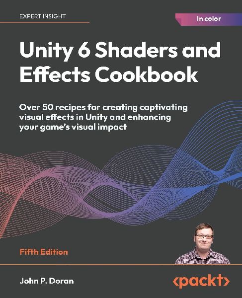 Unity 6 Shaders and Effects Cookbook - Fifth Edition: Over 50 recipes for creating captivating visual effects in Unity and enhancing your game's visual impact