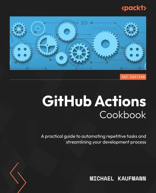 GitHub Actions Cookbook: A practical guide to automating repetitive tasks and streamlining your development process