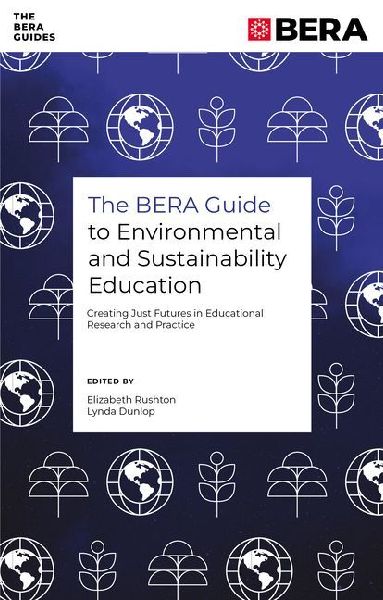 The BERA Guide to Environmental and Sustainability Education: Creating Just Futures in Educational Research and Practice