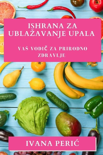 Ishrana za Ublazavanje Upala Vas vodič za prirodno zdravlje