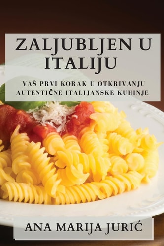 Zaljubljen u Italiju Vas Prvi Korak u Otkrivanju Autentične Italijanske Kuhinje
