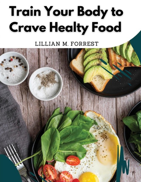 Train Your Body to Crave Healty Food: Vegetarian Recipes for Eating Well
