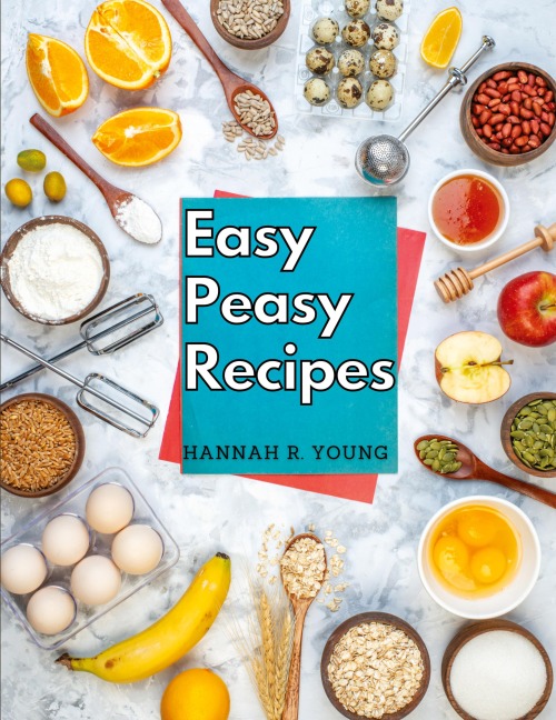 Easy Peasy Recipes: Delicious Homemade Recipes for A Happy and Healthy Life