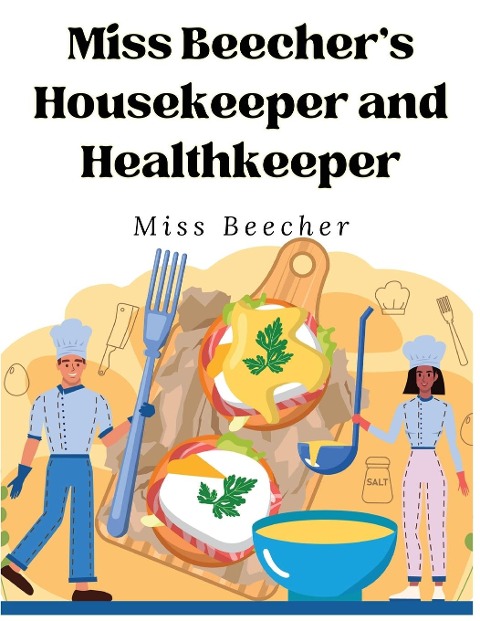 Miss Beechers Housekeeper and Healthkeeper: Recipes for Economical and Healthful Cooking