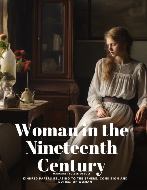 Woman in the Nineteenth Century: Kindred Papers Relating to the Sphere, Condition and Duties, of Woman