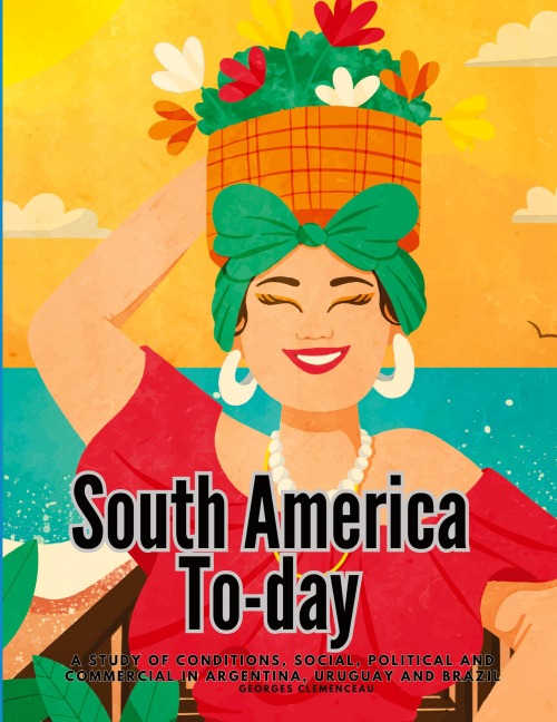 South America To-day: A Study of Conditions, Social, Political and Commercial in Argentina, Uruguay and Brazil